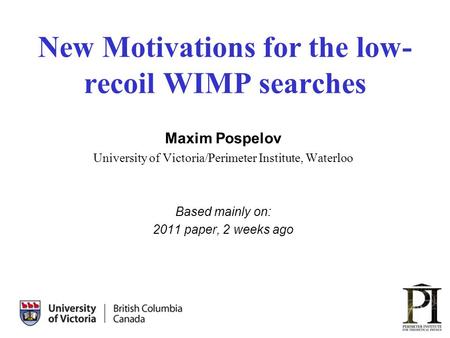 1 New Motivations for the low- recoil WIMP searches Maxim Pospelov University of Victoria/Perimeter Institute, Waterloo Based mainly on: 2011 paper, 2.