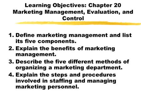 Learning Objectives: Chapter 20 Marketing Management, Evaluation, and Control 1.Define marketing management and list its five components. 2.Explain the.