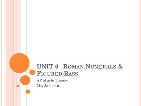 UNIT 6 –R OMAN N UMERALS & F IGURED B ASS AP Music Theory Mr. Jackson.