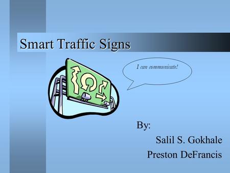 Smart Traffic Signs By: Salil S. Gokhale Preston DeFrancis I can communicate!