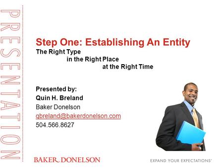 Step One: Establishing An Entity The Right Type in the Right Place at the Right Time Presented by: Quin H. Breland Baker Donelson