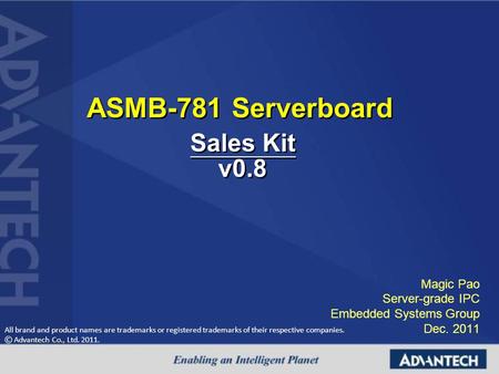 All brand and product names are trademarks or registered trademarks of their respective companies. © Advantech Co., Ltd. 2011. ASMB-781 Serverboard Magic.