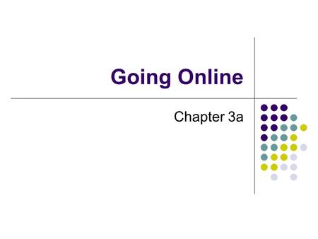 Going Online Chapter 3a. Connectivity Computer strength Ability of computers to communicate with each other at computer speeds Ultimate example is Internet.