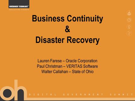 Business Continuity & Disaster Recovery Lauren Farese – Oracle Corporation Paul Christman – VERITAS Software Walter Callahan – State of Ohio.