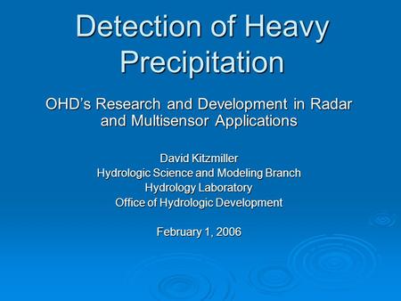 Detection of Heavy Precipitation OHD’s Research and Development in Radar and Multisensor Applications David Kitzmiller Hydrologic Science and Modeling.