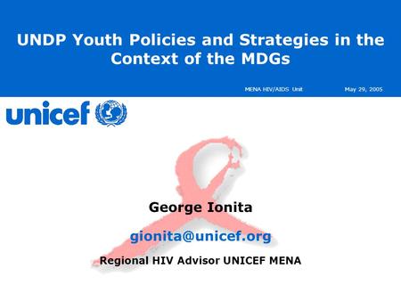 MENA HIV/AIDS UnitMay 29, 2005 UNDP Youth Policies and Strategies in the Context of the MDGs George Ionita Regional HIV Advisor UNICEF.