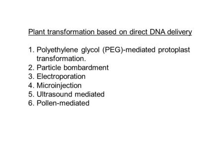 Plant transformation based on direct DNA delivery 1.Polyethylene glycol (PEG)-mediated protoplast transformation. 2.Particle bombardment 3.Electroporation.