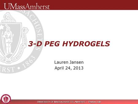 U NIVERSITY OF M ASSACHUSETTS, A MHERST Peyton Lab 3-D PEG HYDROGELS Lauren Jansen April 24, 2013.