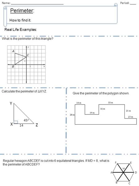 Name: __________________________________ Period: ____ Goal What is the perimeter of this triangle? Calculate the perimeter of ΔXYZ. 14 45 o Regular hexagon.