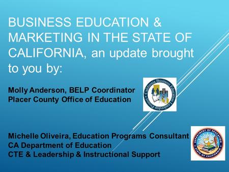 BUSINESS EDUCATION & MARKETING IN THE STATE OF CALIFORNIA, an update brought to you by: Molly Anderson, BELP Coordinator Placer County Office of Education.