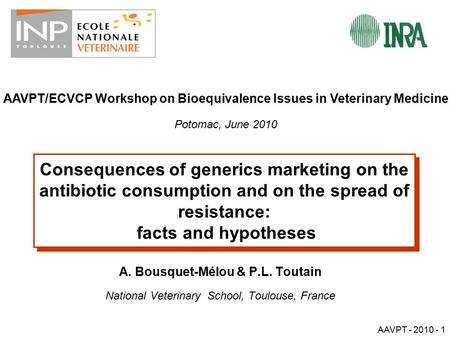 AAVPT - 2010 - 1 Consequences of generics marketing on the antibiotic consumption and on the spread of resistance: facts and hypotheses A. Bousquet-Mélou.