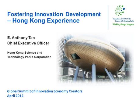 Global Summit of Innovation Economy Creators April 2012 Fostering Innovation Development – Hong Kong Experience E. Anthony Tan Chief Executive Officer.