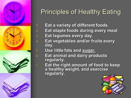 Principles of Healthy Eating 1. Eat a variety of different foods. 2. Eat staple foods during every meal. 3. Eat legumes every day. 4. Eat vegetables and/or.