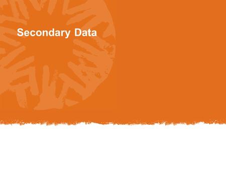 Secondary Data. Data that are collected by a source outside of the program/project Useful to complement, or triangulate primary (program) data Improve.