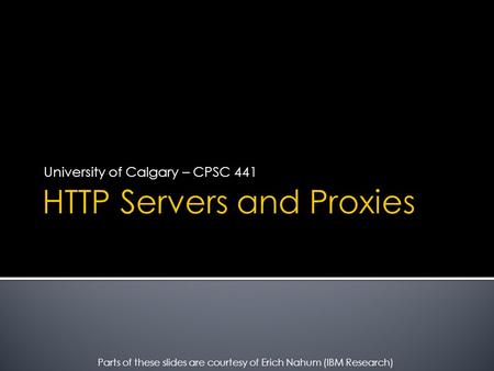 University of Calgary – CPSC 441 Parts of these slides are courtesy of Erich Nahum (IBM Research)