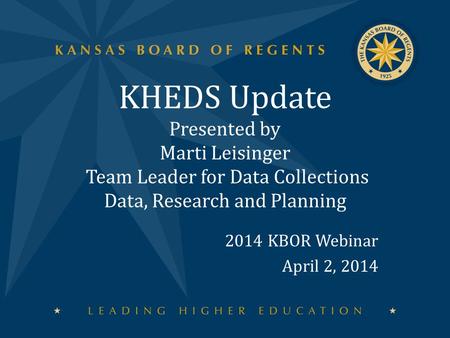 KHEDS Update Presented by Marti Leisinger Team Leader for Data Collections Data, Research and Planning 2014 KBOR Webinar April 2, 2014.