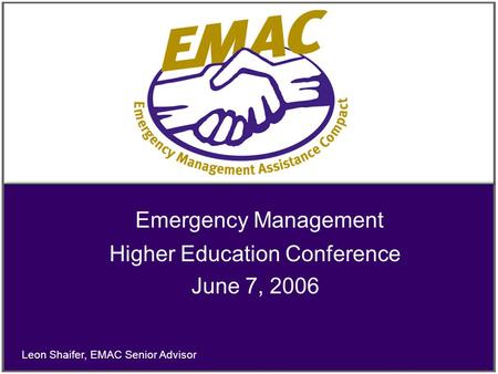 Emergency Management Higher Education Conference June 7, 2006 Leon Shaifer, EMAC Senior Advisor.