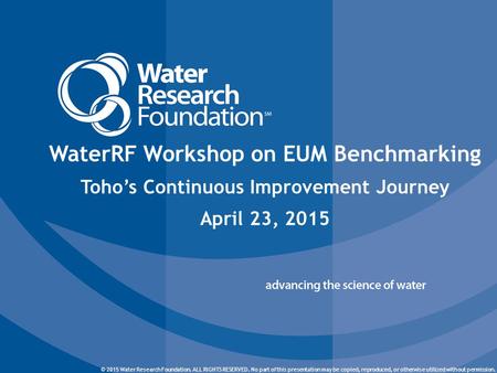 © 2015 Water Research Foundation. ALL RIGHTS RESERVED. © 2015 Water Research Foundation. ALL RIGHTS RESERVED. No part of this presentation may be copied,