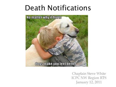 Death Notifications Chaplain Steve White ICPC NW Region RTS January 12, 2011.