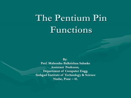 The Pentium Pin Functions By: Prof. Mahendra Balkrishna Salunke Assistant Professor, Department of Computer Engg. Sinhgad Institute of Technology & Science.