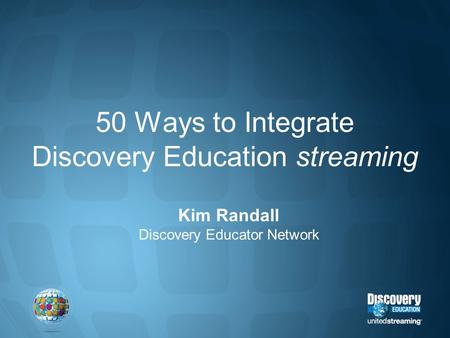 50 Ways to Integrate Discovery Education streaming Kim Randall Discovery Educator Network.