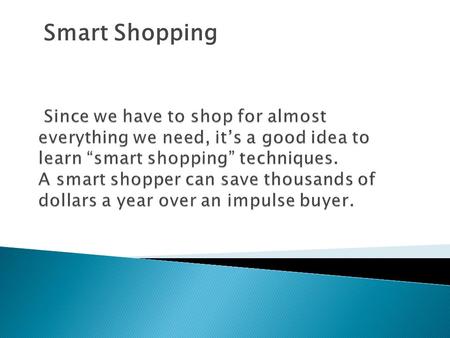 Smart Shopping. Someone who…  Researches purchases  Plans purchases  Compares products  Considers alternatives You will save a lot of money by being.