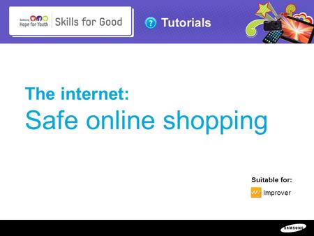 Copyright ©: 1995-2011 SAMSUNG & Samsung Hope for Youth. All rights reserved Tutorials The internet: Safe online shopping Suitable for: Improver.