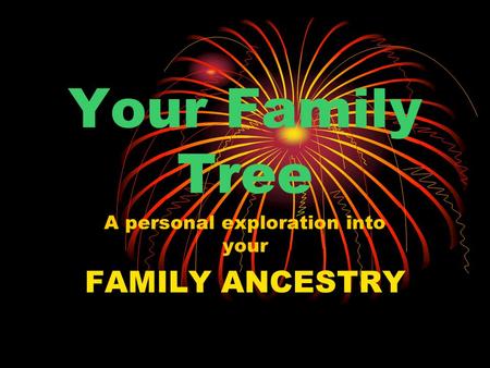 Your Family Tree A personal exploration into your FAMILY ANCESTRY.