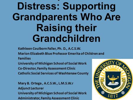 Grandparents in Distress: Supporting Grandparents Who Are Raising their Grandchildren Kathleen Coulborn Faller, Ph. D., A.C.S.W. Marion Elizabeth Blue.