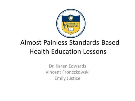 Almost Painless Standards Based Health Education Lessons Dr. Karen Edwards Vincent Fronczkowski Emily Justice.