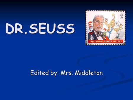 DR.SEUSS Edited by: Mrs. Middleton. 1. Was Dr. Seuss his real name? Not exactly. His name was Theodore Seuss Geisel - Seuss being his mother's maiden.