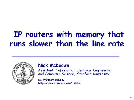 1 IP routers with memory that runs slower than the line rate Nick McKeown Assistant Professor of Electrical Engineering and Computer Science, Stanford.