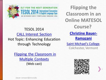 Flipping the Classroom in an Online MATESOL Course? Christine Bauer- Ramazani Saint Michael's CollegeSaint Michael's College, Colchester, Vermont TESOL.