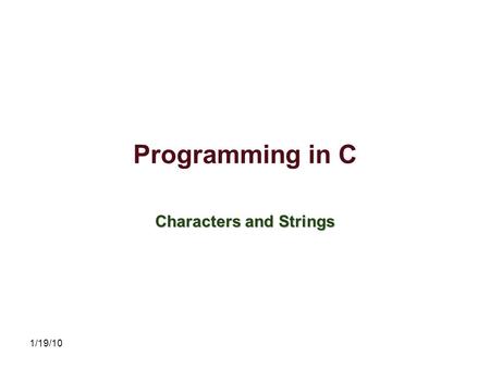 1/19/10 Programming in C Characters and Strings. 1/19/10 ASCII The American Standard Code for Information Interchange (ASCII) character set, has 128 characters.