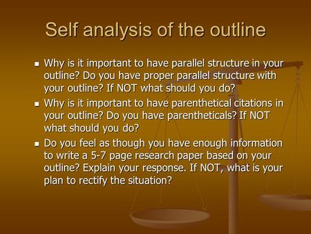 Self analysis of the outline Why is it important to have parallel structure in your outline? Do you have proper parallel structure with your outline? If.