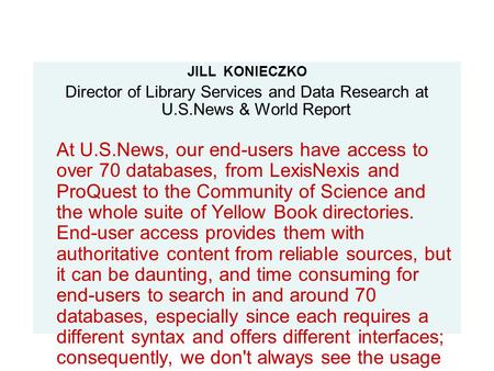 JILL KONIECZKO Director of Library Services and Data Research at U.S.News & World Report At U.S.News, our end-users have access to over 70 databases, from.