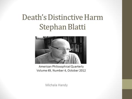 Death’s Distinctive Harm Stephan Blatti Michala Handy American Philosophical Quarterly Volume 49, Number 4, October 2012.