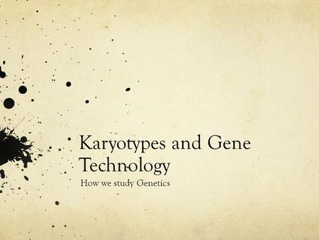 Karyotypes and Gene Technology How we study Genetics.