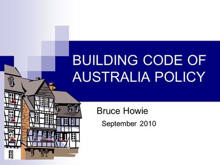 BUILDING CODE OF AUSTRALIA POLICY Bruce Howie September 2010.