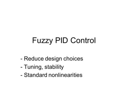 Fuzzy PID Control - Reduce design choices - Tuning, stability - Standard nonlinearities.