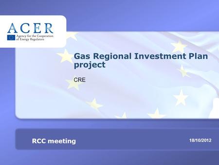 RCC meeting Gas Regional Investment Plan project TITRE 18/10/2012 RCC meeting Gas Regional Investment Plan project CRE.