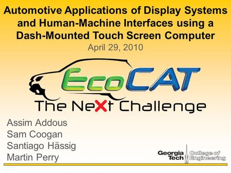 Automotive Applications of Display Systems and Human-Machine Interfaces using a Dash-Mounted Touch Screen Computer April 29, 2010 Assim Addous Sam Coogan.