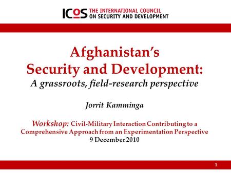 Afghanistan’s Security and Development: A grassroots, field-research perspective Jorrit Kamminga Workshop: Civil-Military Interaction Contributing to a.