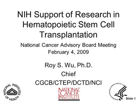 Slide 1 NIH Support of Research in Hematopoietic Stem Cell Transplantation National Cancer Advisory Board Meeting February 4, 2009 Roy S. Wu, Ph.D. Chief.