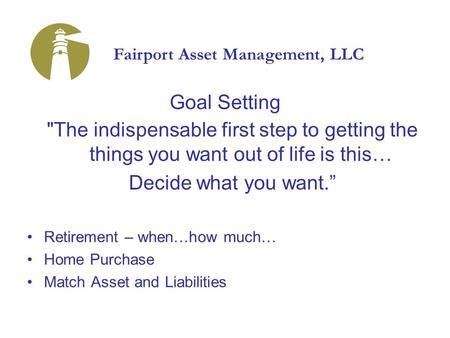 Goal Setting The indispensable first step to getting the things you want out of life is this… Decide what you want.” Retirement – when…how much… Home.