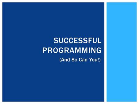 SUCCESSFUL PROGRAMMING (And So Can You!).  Don’t try to write down everything; your hand will really hurt. This PowerPoint is on Oncourse  Jot down.