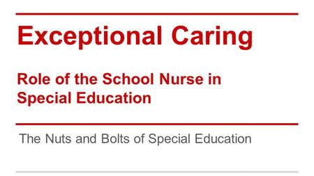 Exceptional Caring Role of the School Nurse in Special Education The Nuts and Bolts of Special Education.