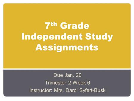 7 th Grade Independent Study Assignments Due Jan. 20 Trimester 2 Week 6 Instructor: Mrs. Darci Syfert-Busk.