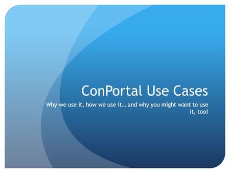 ConPortal Use Cases Why we use it, how we use it… and why you might want to use it, too!