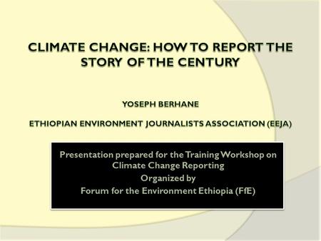 Presentation prepared for the Training Workshop on Climate Change Reporting Organized by Forum for the Environment Ethiopia (FfE) Presentation prepared.